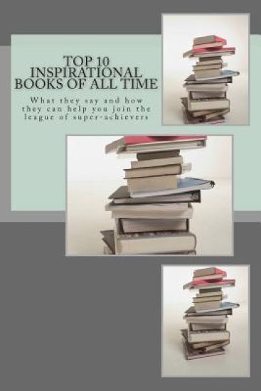 Top 10 Inspirational Books of All Time: What they say and how they can help you join the league of super-achievers
