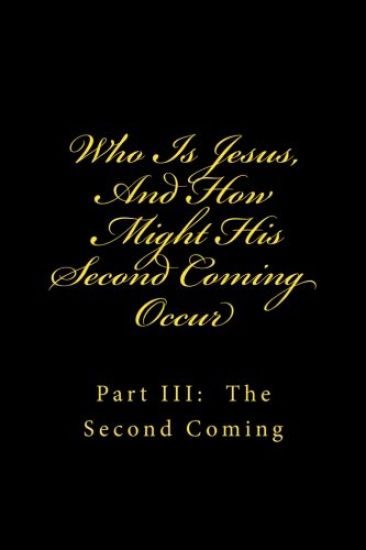Who Is Jesus, And How Might His Second Coming Occur: Part III: The Second Coming