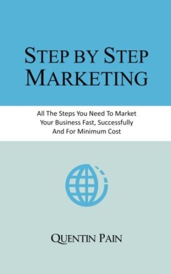 Step by Step Marketing: From Zero To 36,000 Customers. A Real Life Guide To Small Business Success