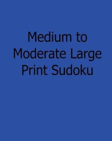 Medium to Moderate Large Print Sudoku: Easy to Read, Large Grid Sudoku Puzzles