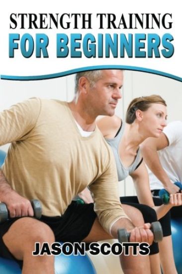 Strength Training For Beginners: A Start Up Guide To Getting In Shape Easily Now!
