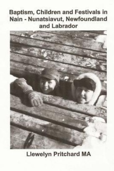 Baptism, Children and Festivals in Nain - Nunatsiavut, Newfoundland and Labrador: Cover Photograph: Jo and Sam Dicker (Photographs Courtesy John Penny