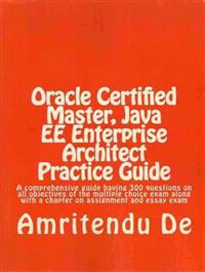 Oracle Certified Master, Java EE Enterprise Architect Practice Guide: A comprehensive guide having 300 questions on all objectives of the multiple cho