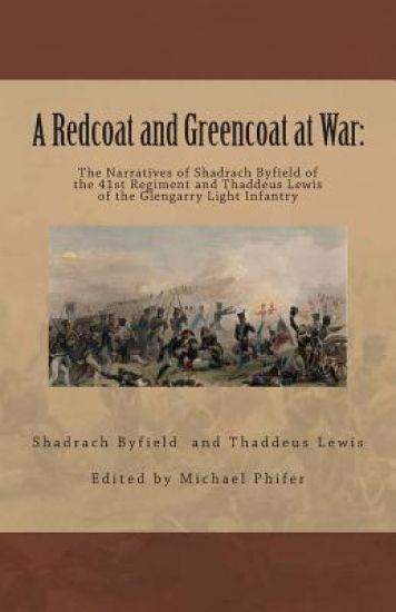 A Redcoat and Greencoat at War: : The Narratives of Shadrach Byfield of the 41st Regiment and Thaddeus Lewis of the Glengarry Light Infantry