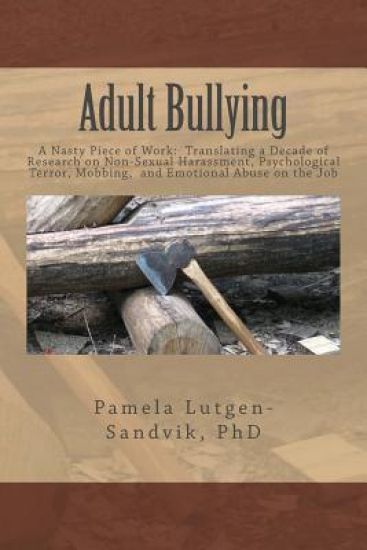 Adult Bullying--A Nasty Piece of Work: : Translating Decade of Research on Non-Sexual Harassment, Psychological Terror, Mobbing, and Emotional Abuse o