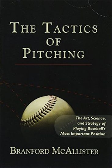 The Tactics of Pitching: The Art, Science, and Strategy of Playing Baseball's Most Important Position