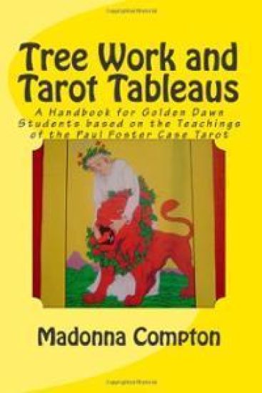 Tree Work and Tarot Tableaus: A Handbook for Golden Dawn Students based on the Teachings of the Paul Foster Case Tarot