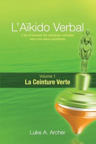 Aïkido Verbal (Fr) - Ceinture Verte: L'Art de Diriger Les Attaques Verbales Vers Un Résultat Équilibré
