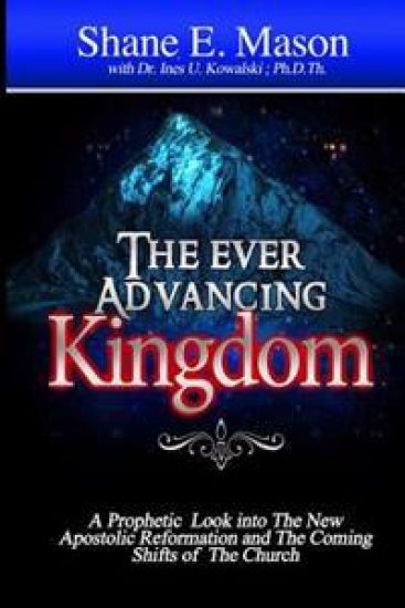 The Ever Advancing Kingdom: A Prophetic look into the New Apostolic Reformation and the Coming Shifts of the Church