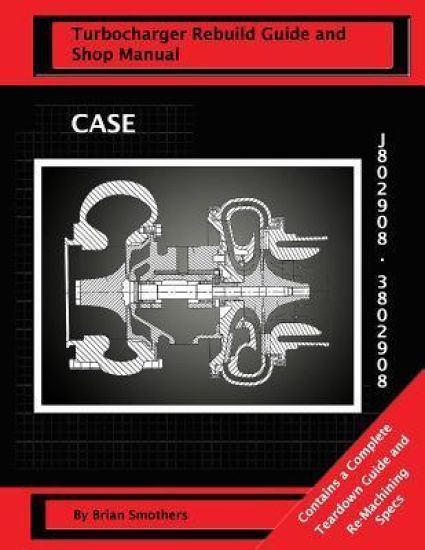 CASE Turbocharger J802908/3802908: Turbo Rebuild Guide and Shop Manual