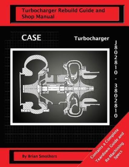 CASE Turbocharger J802810/3802810: Turbo Rebuild Guide and Shop Manual