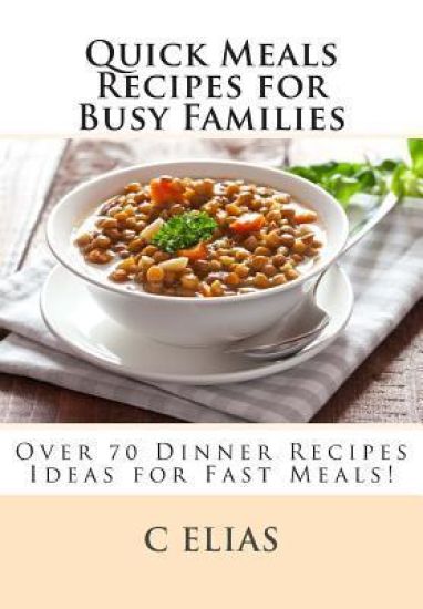 Quick Meals Recipes for Busy Families: Over 70 Dinner Recipes Ideas including beef recipes, vegetarian recipes, chicken recipes, gluten-free recipes a