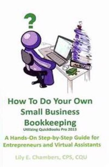 How To Do Your Own Small Business Bookkeeping Utilizing QuickBooks Pro Version 2013: A Step-by-Step Guide for Entrepreneurs and Virtual Assistants
