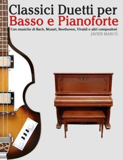 Classici Duetti Per Basso E Pianoforte: Facile Basso! Con Musiche Di Bach, Mozart, Beethoven, Vivaldi E Altri Compositori (in Notazione Standard E Tab