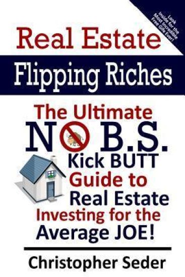 Real Estate Flipping Riches: The Ultimate No B.S. Kick Butt Guide to Real Estate Investing for the Average JOE!
