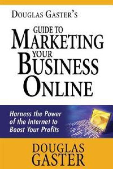 Douglas Gaster's Guide to Marketing Your Business Online: Harness the Power of the Internet to Boost Your Profits