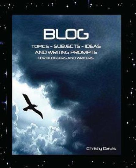 Blog Topics, Subjects, Ideas and Writing Prompts: For Bloggers and Writers
