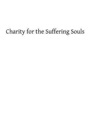 Charity for the Suffering Souls: An Explanation of the Catholic Doctrine of Purgatory