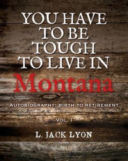 You have to be tough to live in Montana: Autobiography: birth to retirement
