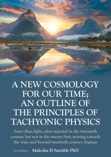 A New Cosmology For Our Time; An outline of the principles of Tachyonic Physics