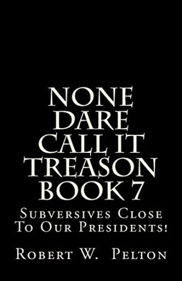 None Dare Call It Treason Book 7: Subversives Close To Our Presidents!