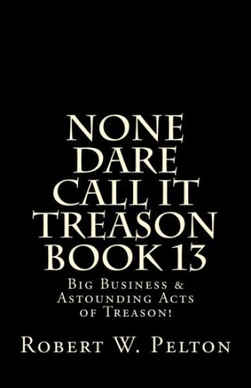 None Dare Call It Treason Book 13: Big Business & Astounding Acts of Treason!