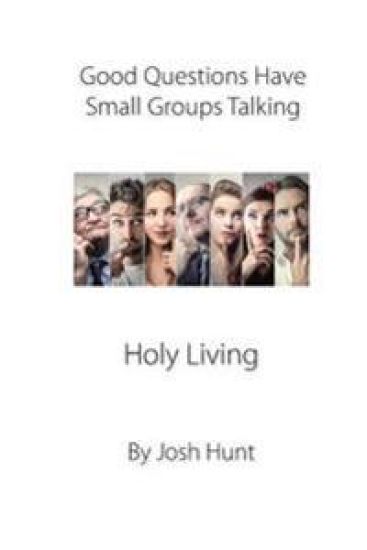 Good Questions Have Small Groups Talking -- Holy Living: Holy Living