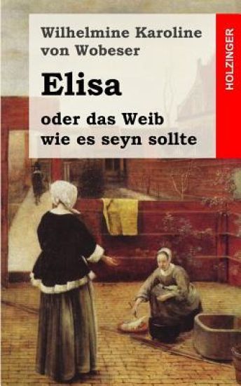 Elisa: oder das Weib wie es seyn sollte