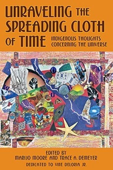 Unraveling the Spreading Cloth of Time: Indigenous Thoughts Concerning the Unive: Dedicated to Vine Deloria Jr.