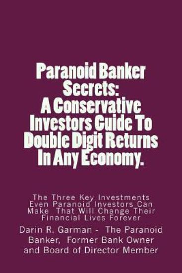 Paranoid Banker Secrets: A Conservative Investors Guide to Double Digit Returns In Any Economy