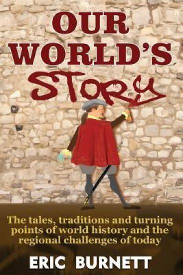 Our World's Story: The Tales, Traditions and Turning Points of World History and the Regional Challenges of Today