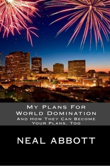 My Plans For World Domination: And How They Can Become Your Plans, Too