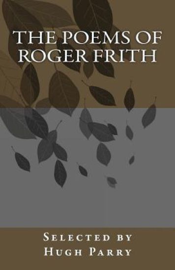 The Poems of Roger Frith: Selected by Hugh Parry