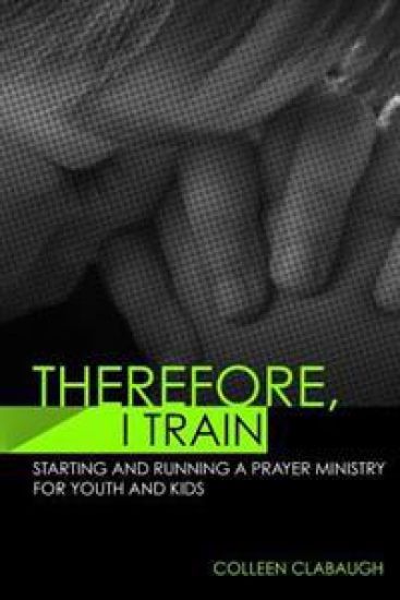Therefore, I Train: Starting and running a kids or youth prayer ministry