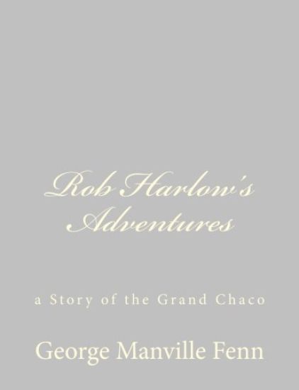 Rob Harlow's Adventures: a Story of the Grand Chaco