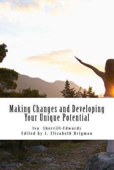 Making Changes and Developing Your Unique Potential: Develop the Strength, Enpowerment, and Courage to Take Control of Your Life