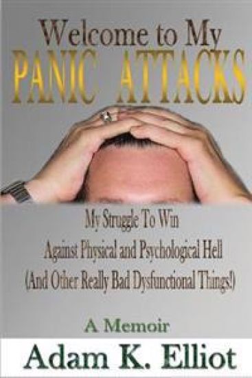 Welcome to my PANIC ATTACKS: My Struggle To Win Against Physical and Psychological Hell (And Other Really Bad Dysfunctional Things!) A Memoir