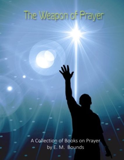 The Weapon of Prayer: A Collection of Books on Prayer by E. M. Bounds