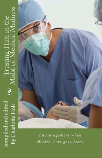 Trusting Him in the Midst of Medical Madness: Encouragement when Health Care goes Awry