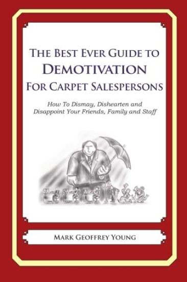 The Best Ever Guide to Demotivation for Carpet Salespeople: How To Dismay, Dishearten and Disappoint Your Friends, Family and Staff