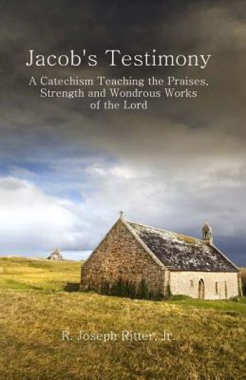 Jacob's Testimony: A Catechism Teaching the Praises, Strength and Wondrous Works of the Lord