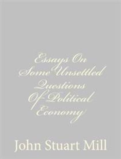 Essays On Some Unsettled Questions Of Political Economy