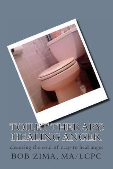 Toilet Therapy: Healing Anger: cleansing the soul of crap as well