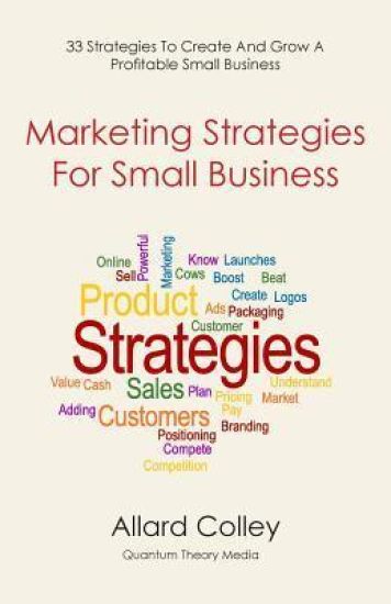 Marketing Strategies For Small Business: Marketing Strategies For Small Business