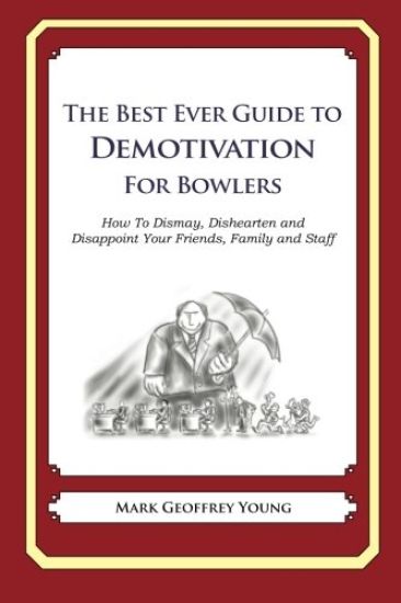 The Best Ever Guide to Demotivation for Bowlers: How To Dismay, Dishearten and Disappoint Your Friends, Family and Staff
