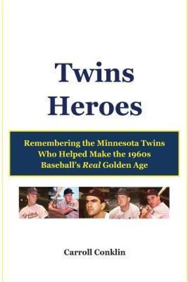 Twins Heroes: Remembering the Minnesota Twins Who Helped Make the 1960s Baseball's Real Golden Age