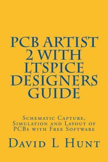 PCBArtist 2 with LTSpice Designers Guide: Schematic Capture, Simulation and Layout of PCBs with Free Software