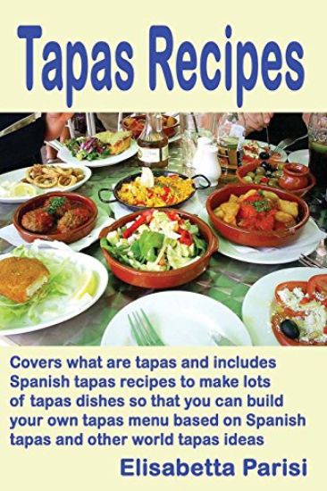 Tapas Recipes: Covers what are tapas and includes Spanish tapas recipes, to make lots of tapas dishes, so that you can build your own