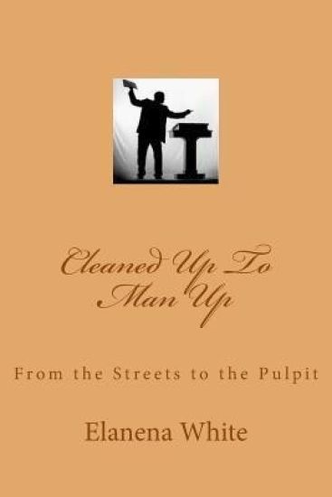 Cleaned Up To Man Up: From the Streets to the Pulpit