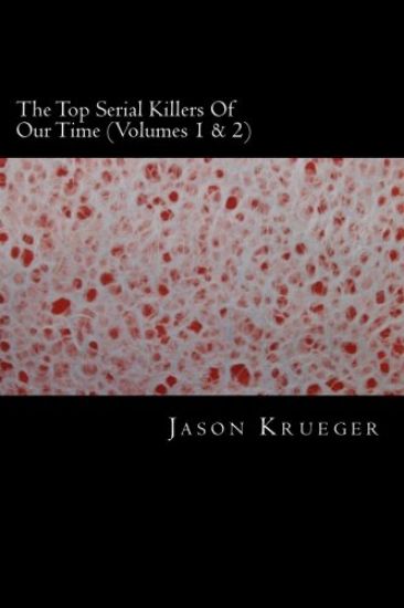 The Top Serial Killers Of Our Time (Volumes 1 & 2): True Crime Committed By The World's Most Notorious Serial Killers